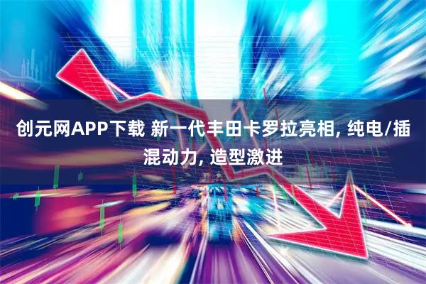 创元网APP下载 新一代丰田卡罗拉亮相, 纯电/插混动力, 造型激进