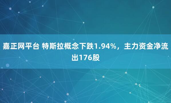 嘉正网平台 特斯拉概念下跌1.94%，主力资金净流出176股