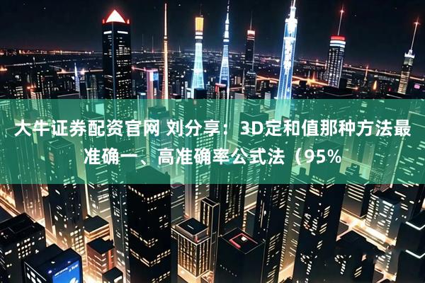 大牛证券配资官网 刘分享：3D定和值那种方法最准确一、高准确率公式法（95%