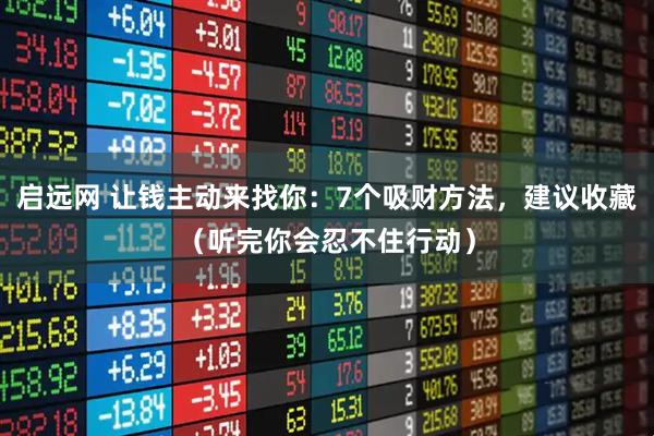 启远网 让钱主动来找你：7个吸财方法，建议收藏（听完你会忍不住行动）